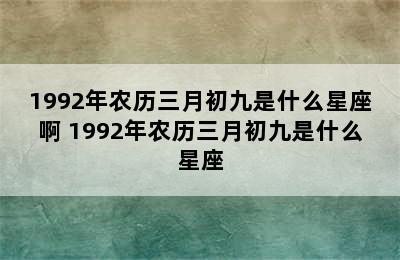 1992年农历三月初九是什么星座啊 1992年农历三月初九是什么星座